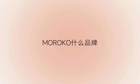 MOROKO什么品牌(morocco是什么牌子)