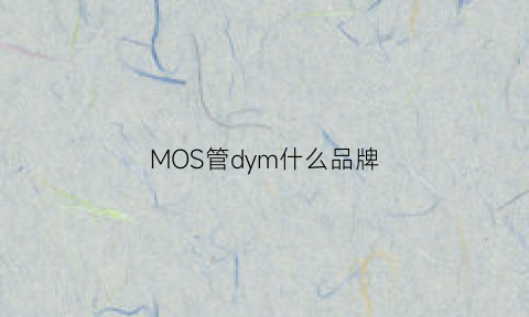 MOS管dym什么品牌(mos管品牌大全图片)