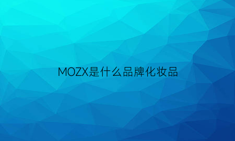 MOZX是什么品牌化妆品(moxiu是什么牌子)