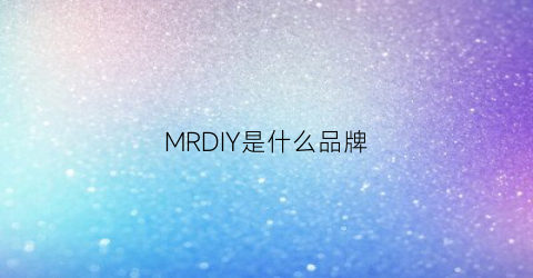 MRDIY是什么品牌(mr是啥品牌)