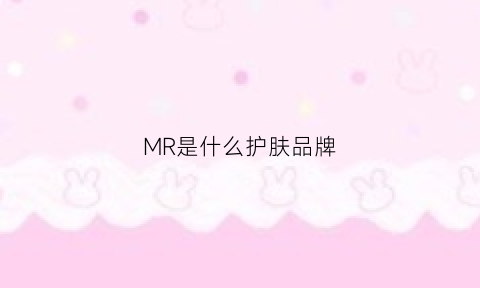 MR是什么护肤品牌(mrc护肤品)