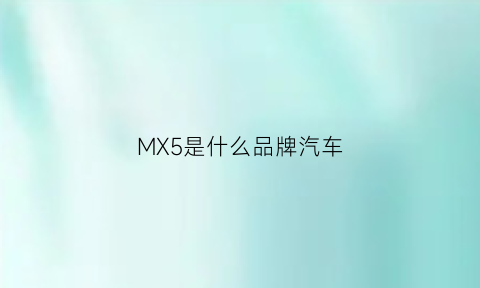 MX5是什么品牌汽车(mx5属于什么车)