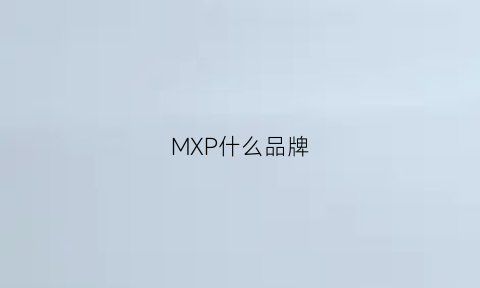 MXP什么品牌(mxm是什么品牌)