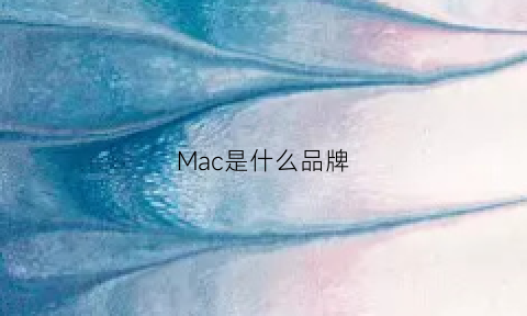 Mac是什么品牌(mac是什么品牌缩写)