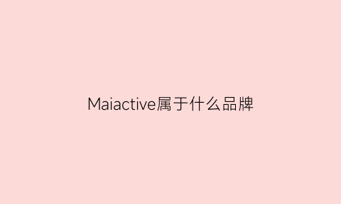 Maiactive属于什么品牌(mai是什么牌子)