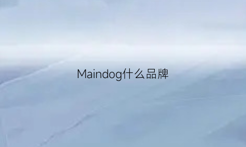 Maindog什么品牌(moderndog是什么牌子)