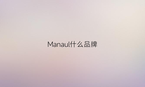 Manaul什么品牌(manuel什么牌子)