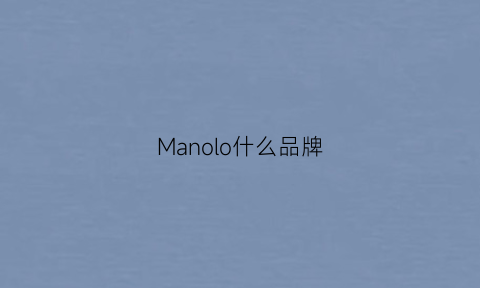 Manolo什么品牌(manoloblahnik是什么档次)