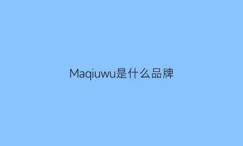 Maqiuwu是什么品牌(majewuyu什么牌子)