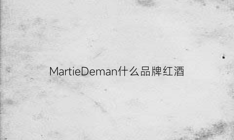 MartieDeman什么品牌红酒(mattrhoades什么牌子红酒)