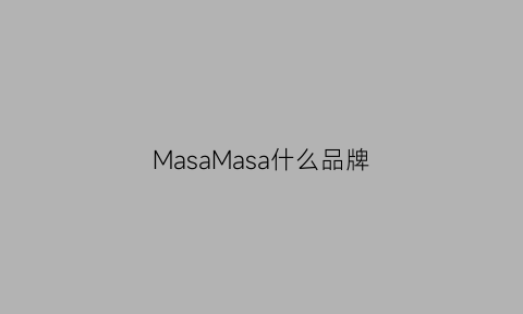 MasaMasa什么品牌(masachi是哪国牌子)