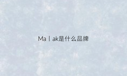 Ma丨ak是什么品牌(ak是什么档次)