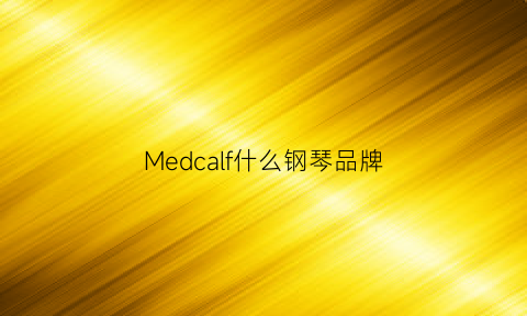 Medcalf什么钢琴品牌(美系钢琴品牌)