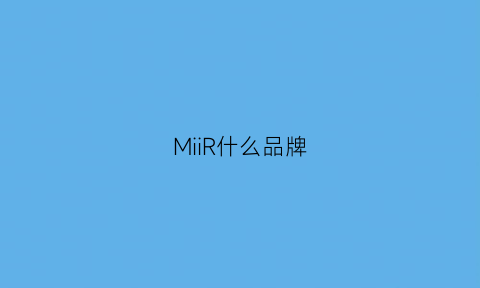 MiiR什么品牌(miiiies是什么牌子)