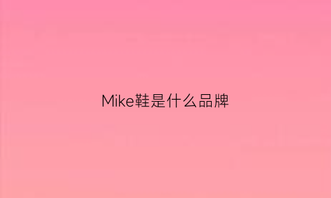 Mike鞋是什么品牌(mike是啥牌子)