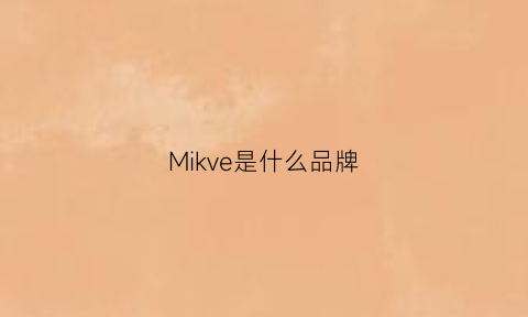 Mikve是什么品牌(mirka是什么牌子)