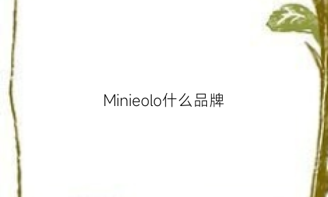 Minieolo什么品牌(minion是什么牌子)