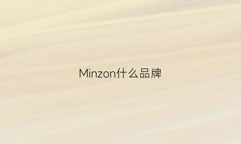 Minzon什么品牌(minmin是什么牌子)