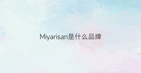 Miyarisan是什么品牌(miriade是什么牌子)