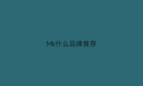 Mk什么品牌推荐(mk牌子好吗)