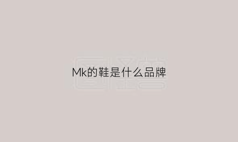 Mk的鞋是什么品牌(mke是什么鞋牌子品牌)