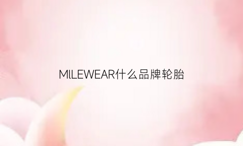 MlLEWEAR什么品牌轮胎(milewear什么牌轮胎)