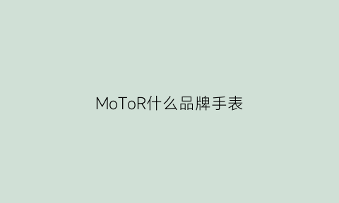 MoToR什么品牌手表(motocentric品牌)