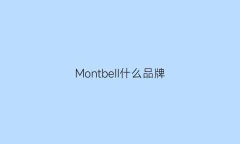 MontbeII什么品牌(montbell什么牌子的衣服)