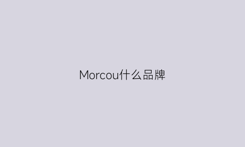 Morcou什么品牌(mochi是什么)