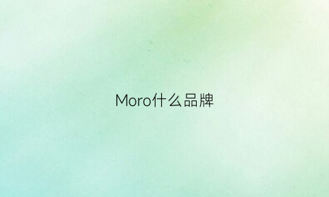 Moro什么品牌(moropa什么牌子)