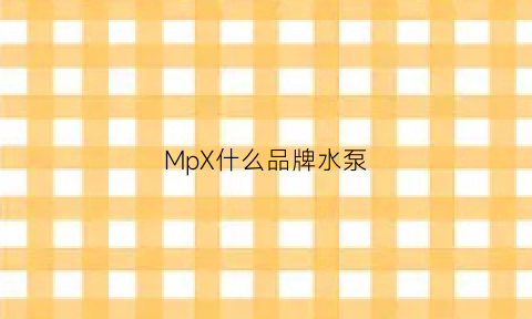 MpX什么品牌水泵(水泵pq是什么型号)