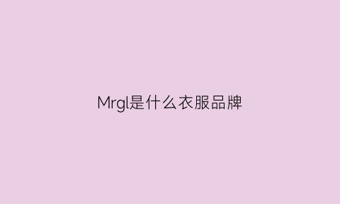 Mrgl是什么衣服品牌(mrf是什么牌子衣服)