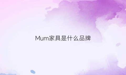 Mum家具是什么品牌(munna家具)