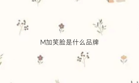 M加笑脸是什么品牌(笑脸logo的牌子)