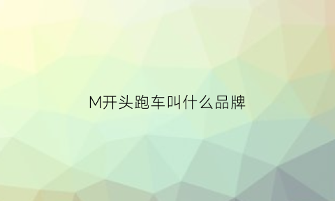 M开头跑车叫什么品牌(m开头的跑车有哪些)