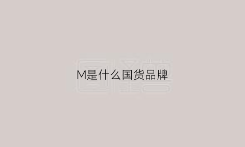 M是什么国货品牌(m属于什么档次)