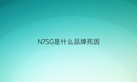 N7SG是什么品牌死因(n7是什么品牌护肤品)