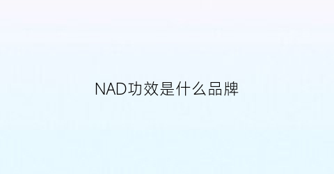 NAD功效是什么品牌(nad是什么产品)