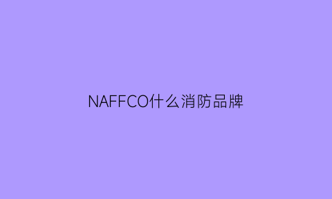 NAFFCO什么消防品牌(进口消防品牌)