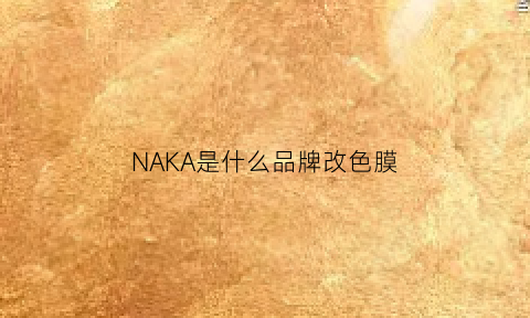 NAKA是什么品牌改色膜(carsdere是什么品牌改色膜)