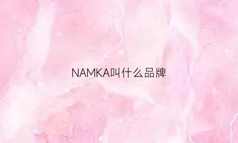 NAMKA叫什么品牌(nakajima是什么品牌)