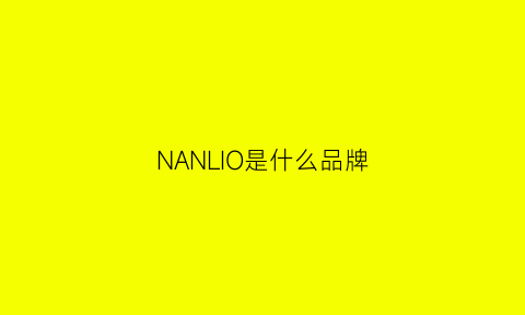 NANLIO是什么品牌(nan是什么牌子)