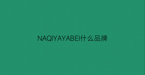 NAQIYAYABEI什么品牌(NAQIYAYABEI什么品牌)