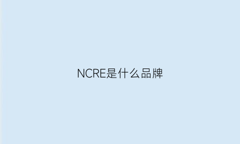 NCRE是什么品牌(NCRE是什么品牌)