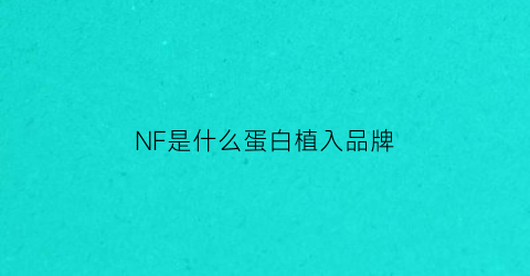 NF是什么蛋白植入品牌(nrf2蛋白中文全称)