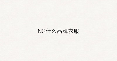 NG什么品牌衣服(ngshe是什么牌子)
