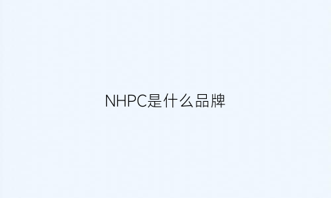 NHPC是什么品牌(nh是什么品牌)