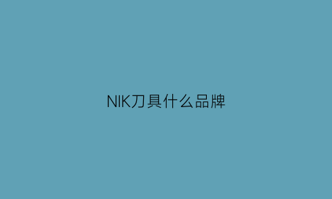 NIK刀具什么品牌