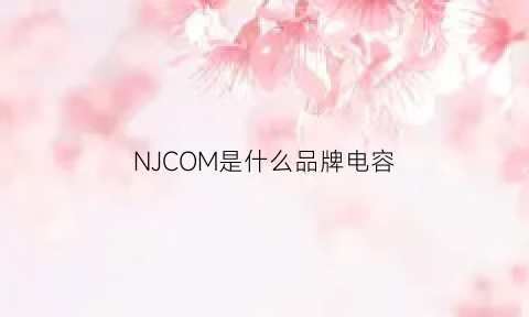 NJCOM是什么品牌电容