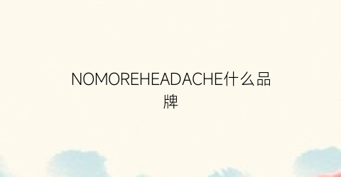 NOMOREHEADACHE什么品牌(nomoretouch品牌)